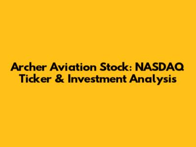 Archer Aviation Stock: NASDAQ Ticker & Investment Analysis
