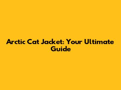 Arctic Cat Jacket: Your Ultimate Guide