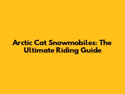 Arctic Cat Snowmobiles: The Ultimate Riding Guide