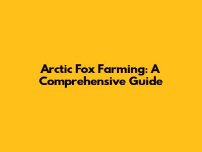 Arctic Fox Farming: A Comprehensive Guide