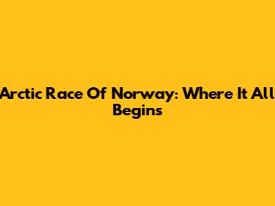 Arctic Race Of Norway: Where It All Begins