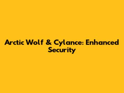 Arctic Wolf & Cylance: Enhanced Security