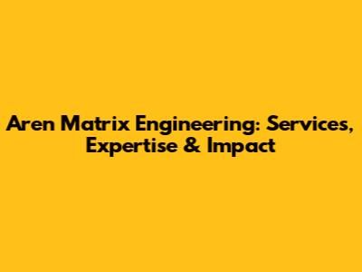 Aren Matrix Engineering: Services, Expertise & Impact