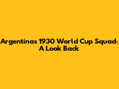 Argentina's 1930 World Cup Squad: A Look Back