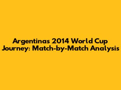 Argentina's 2014 World Cup Journey: Match-by-Match Analysis