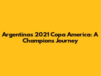 Argentina's 2021 Copa America: A Champion's Journey