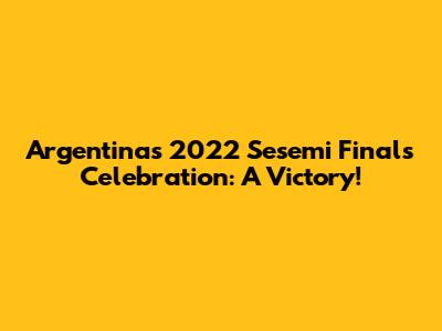 Argentina's 2022 Sesemi Finals Celebration: A Victory!