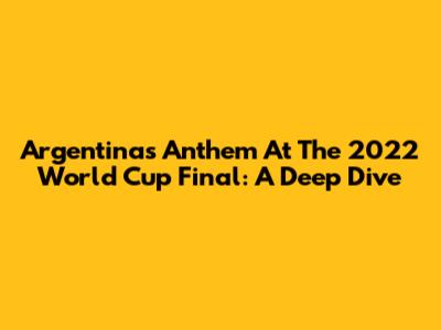 Argentina's Anthem At The 2022 World Cup Final: A Deep Dive