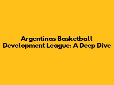 Argentina's Basketball Development League: A Deep Dive
