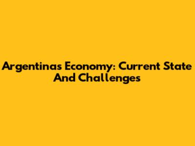Argentina's Economy: Current State And Challenges