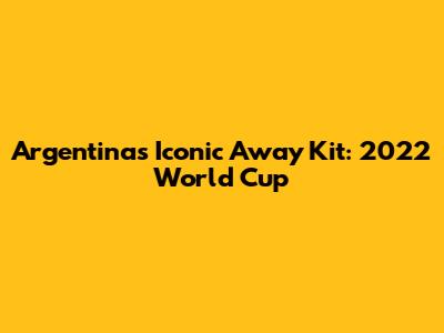 Argentina's Iconic Away Kit: 2022 World Cup