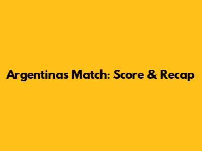 Argentina's Match: Score & Recap