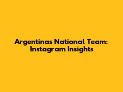 Argentina's National Team: Instagram Insights