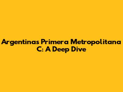 Argentina's Primera Metropolitana C: A Deep Dive