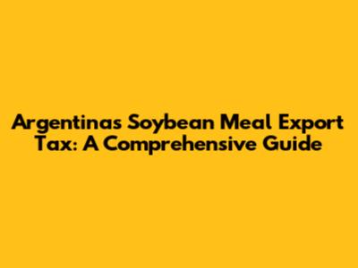 Argentina's Soybean Meal Export Tax: A Comprehensive Guide
