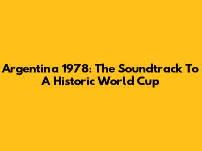 Argentina 1978: The Soundtrack To A Historic World Cup