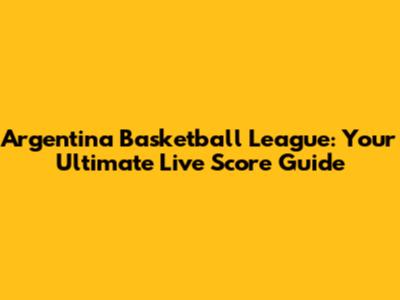 Argentina Basketball League: Your Ultimate Live Score Guide