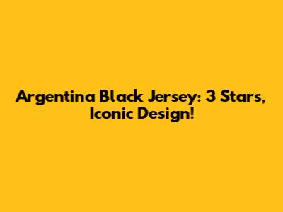 Argentina Black Jersey: 3 Stars, Iconic Design!