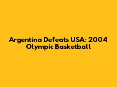 Argentina Defeats USA: 2004 Olympic Basketball