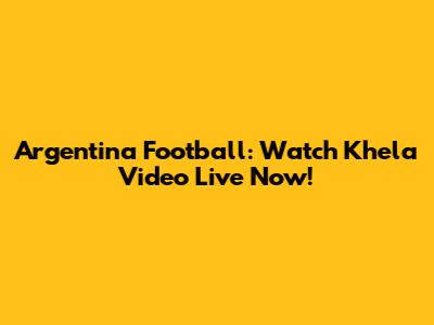 Argentina Football: Watch Khela Video Live Now!