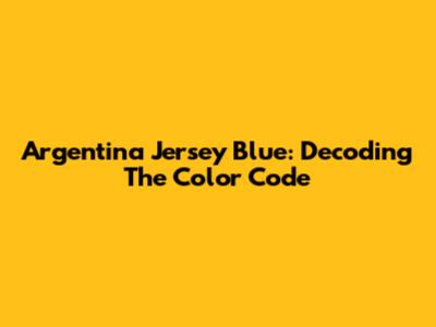 Argentina Jersey Blue: Decoding The Color Code
