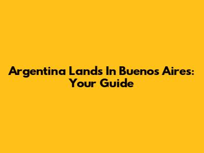 Argentina Lands In Buenos Aires: Your Guide