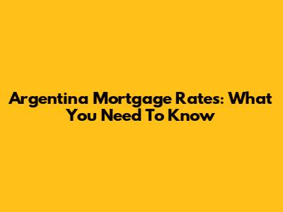 Argentina Mortgage Rates: What You Need To Know
