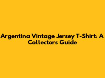 Argentina Vintage Jersey T-Shirt: A Collector's Guide