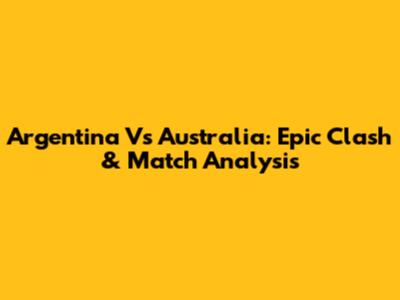 Argentina Vs Australia: Epic Clash & Match Analysis