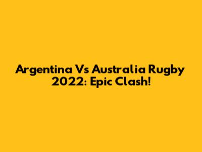 Argentina Vs Australia Rugby 2022: Epic Clash!