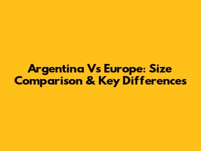 Argentina Vs Europe: Size Comparison & Key Differences