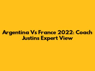 Argentina Vs France 2022: Coach Justin's Expert View