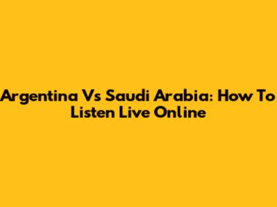 Argentina Vs Saudi Arabia: How To Listen Live Online