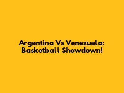 Argentina Vs Venezuela: Basketball Showdown!