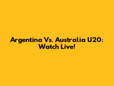 Argentina Vs. Australia U20: Watch Live!