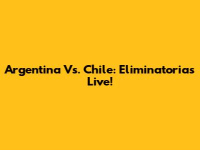 Argentina Vs. Chile: Eliminatorias Live!