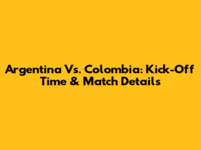 Argentina Vs. Colombia: Kick-Off Time & Match Details