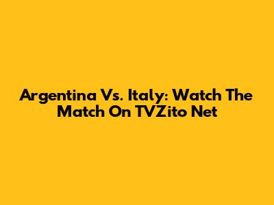 Argentina Vs. Italy: Watch The Match On TVZito Net