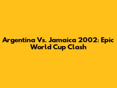 Argentina Vs. Jamaica 2002: Epic World Cup Clash