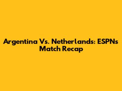 Argentina Vs. Netherlands: ESPN's Match Recap