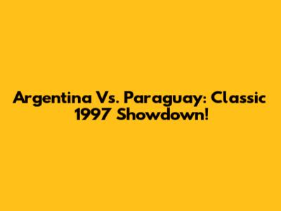 Argentina Vs. Paraguay: Classic 1997 Showdown!