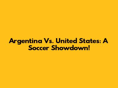 Argentina Vs. United States: A Soccer Showdown!