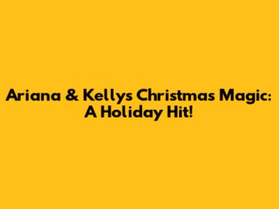 Ariana & Kelly's Christmas Magic: A Holiday Hit!