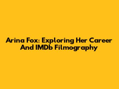 Arina Fox: Exploring Her Career And IMDb Filmography