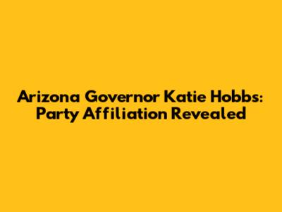 Arizona Governor Katie Hobbs: Party Affiliation Revealed