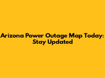 Arizona Power Outage Map Today: Stay Updated