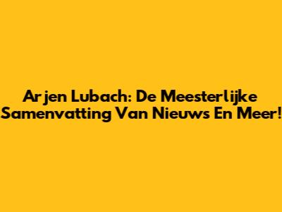 Arjen Lubach: De Meesterlijke Samenvatting Van Nieuws En Meer!