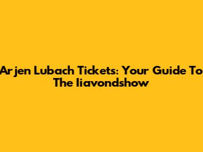 Arjen Lubach Tickets: Your Guide To The Iiavondshow