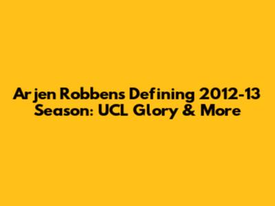 Arjen Robben's Defining 2012-13 Season: UCL Glory & More