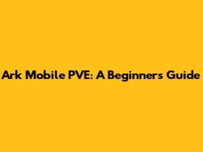 Ark Mobile PVE: A Beginner's Guide